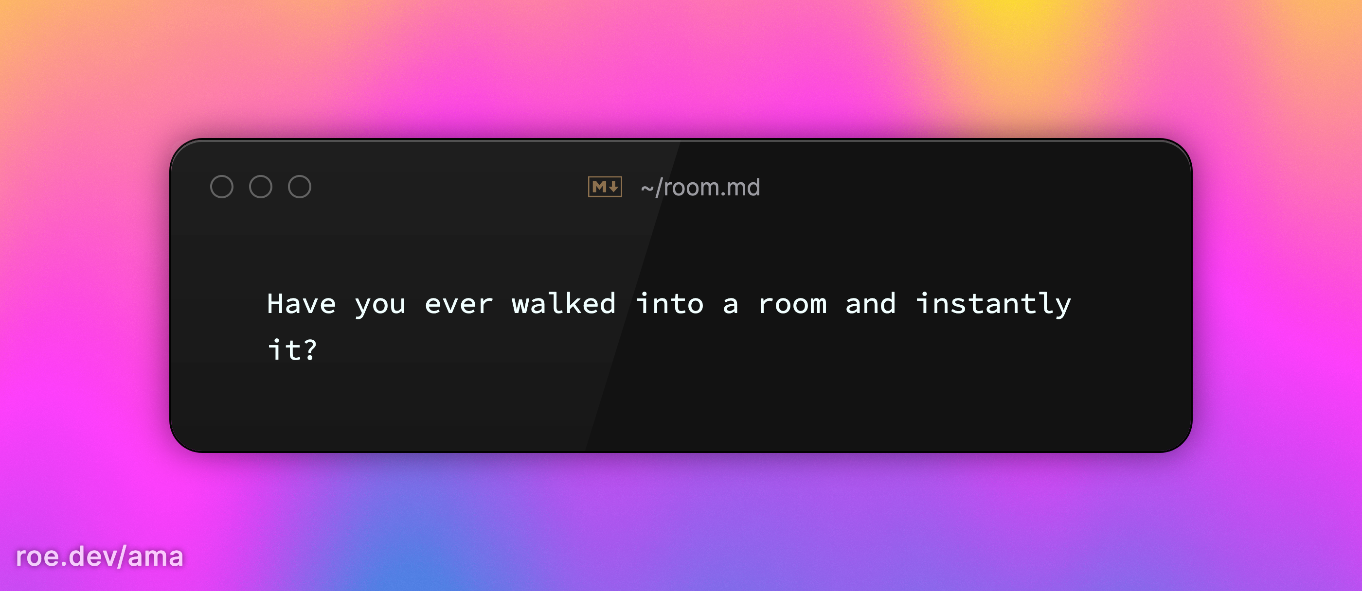 Have you ever walked into a room and instantly it? 